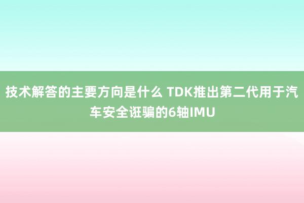 技术解答的主要方向是什么 TDK推出第二代用于汽车安全诳骗的6轴IMU