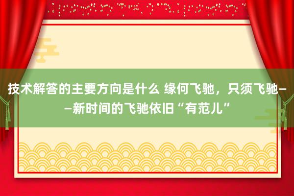 技术解答的主要方向是什么 缘何飞驰，只须飞驰——新时间的飞驰依旧“有范儿”