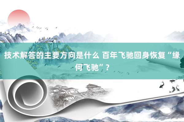 技术解答的主要方向是什么 百年飞驰回身恢复“缘何飞驰”？