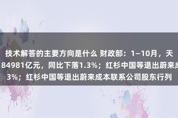 技术解答的主要方向是什么 财政部：1—10月，天下一般全球预算收入184981亿元，同比下落1.3%；红杉中国等退出蔚来成本联系公司股东行列