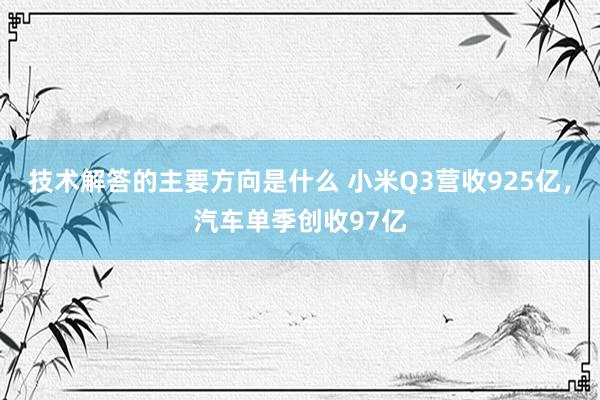 技术解答的主要方向是什么 小米Q3营收925亿，汽车单季创收97亿