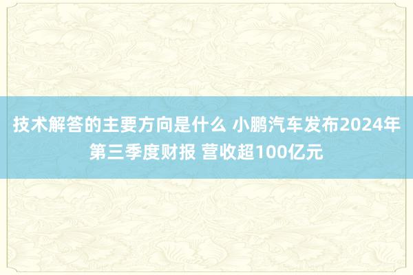 技术解答的主要方向是什么 小鹏汽车发布2024年第三季度财报 营收超100亿元